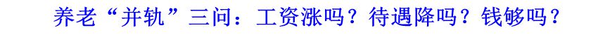 養(yǎng)老“并軌”三問：工資漲嗎？待遇降嗎？錢夠嗎？