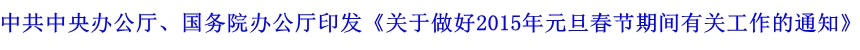 中共中央辦公廳、國務(wù)院辦公廳印發(fā)《關(guān)于做好2015年元旦春節(jié)期間有關(guān)工作的通知》