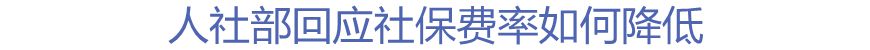 人社部回應(yīng)社保費率如何降低