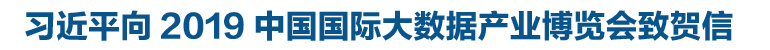 習(xí)近平向2019中國(guó)國(guó)際大數(shù)據(jù)產(chǎn)業(yè)博覽會(huì)致賀信